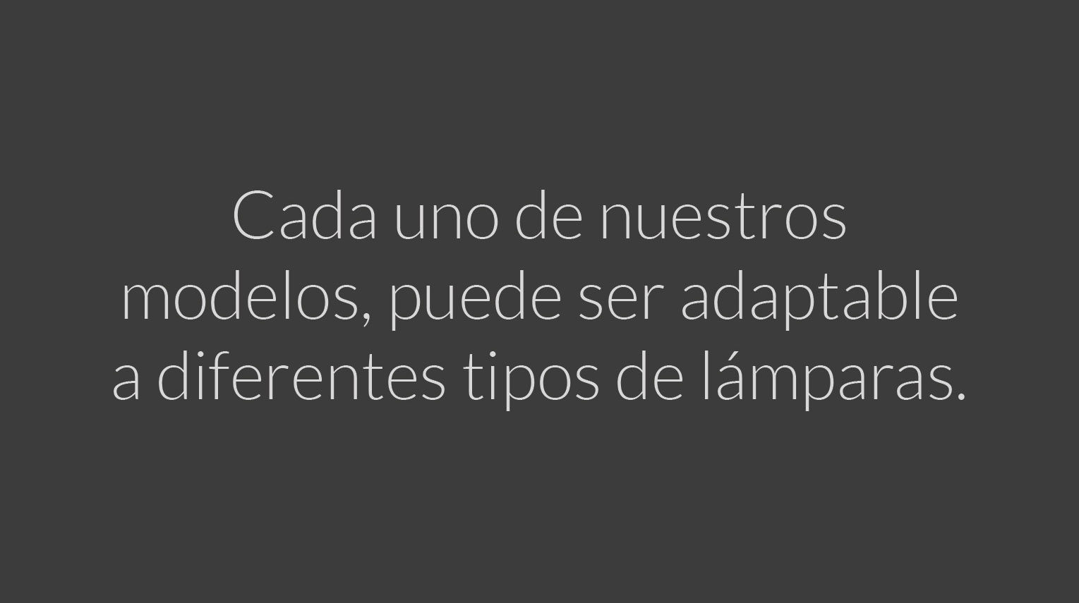 Cada uno de nuestros modelos, puede ser adaptable a diferentes tipos de lámparas